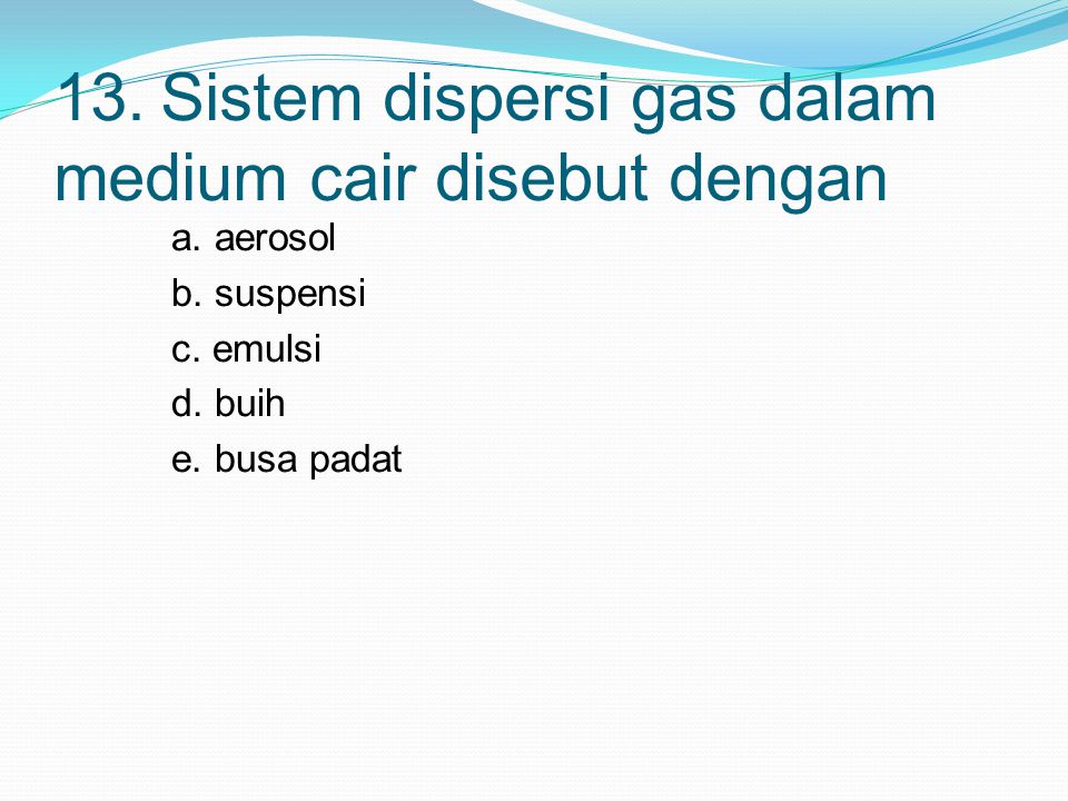 13. Sistem dispersi gas dalam medium cair disebut dengan