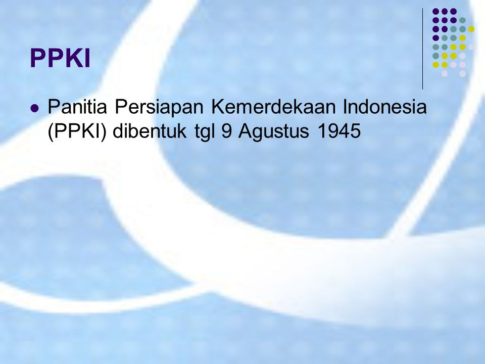 PPKI Panitia Persiapan Kemerdekaan Indonesia (PPKI) dibentuk tgl 9 Agustus 1945