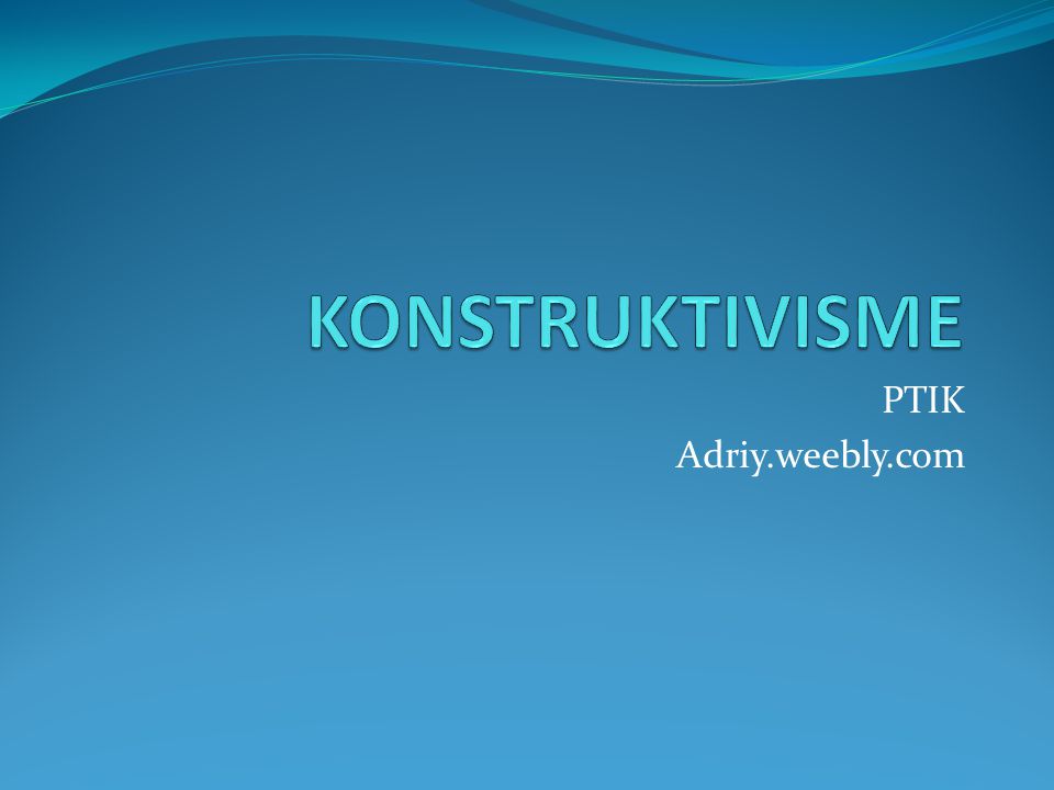 KONSTRUKTIVISME PTIK Adriy.weebly.com