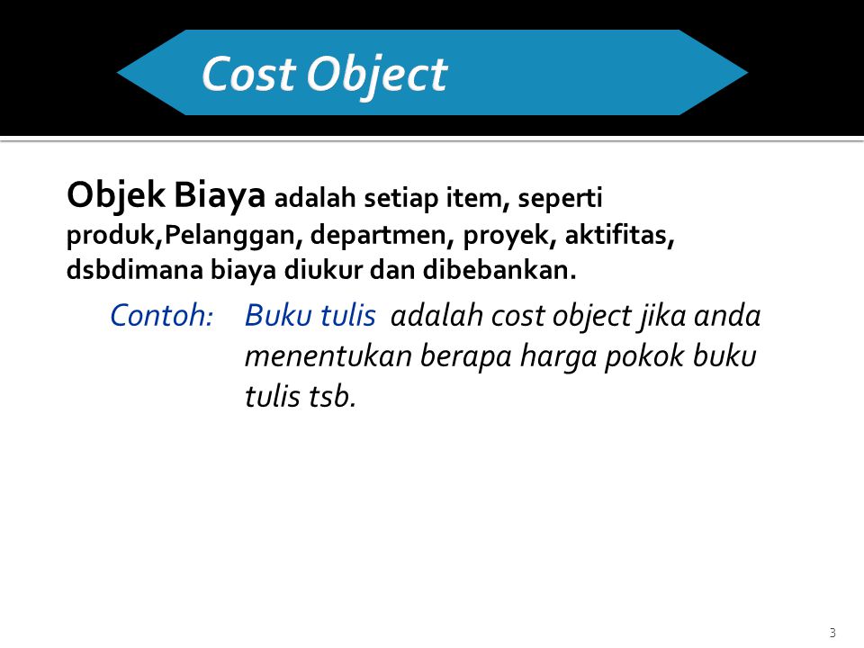 Cost Object Objek Biaya adalah setiap item, seperti produk,Pelanggan, departmen, proyek, aktifitas, dsbdimana biaya diukur dan dibebankan.