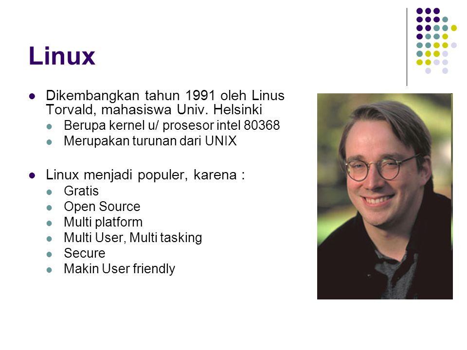 Linux Dikembangkan tahun 1991 oleh Linus Torvald, mahasiswa Univ. Helsinki. Berupa kernel u/ prosesor intel