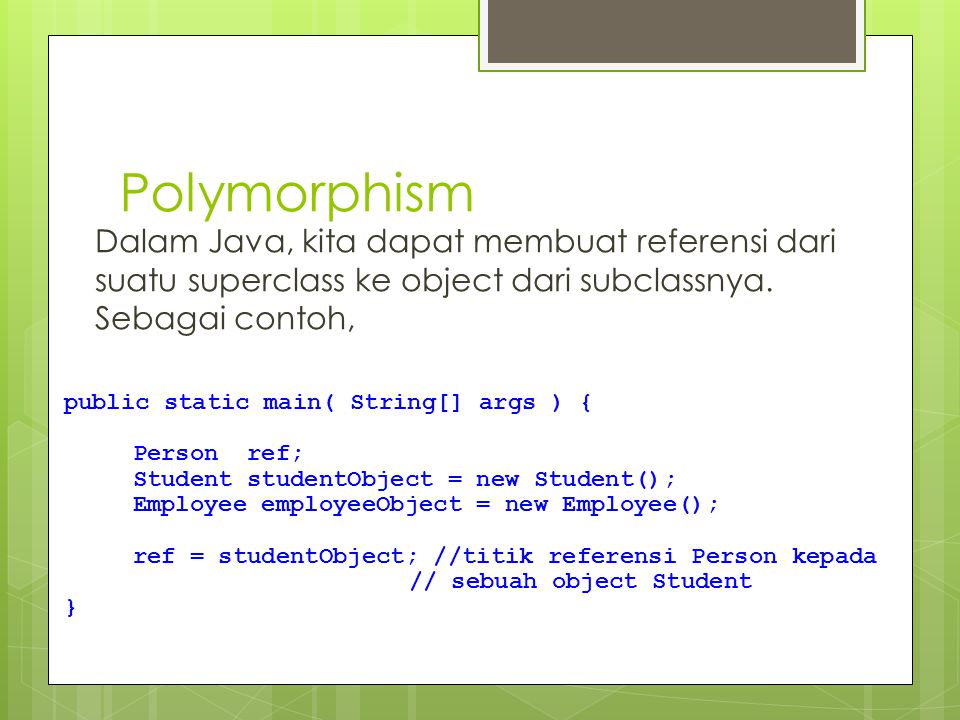 Polymorphism Dalam Java, kita dapat membuat referensi dari suatu superclass ke object dari subclassnya. Sebagai contoh,