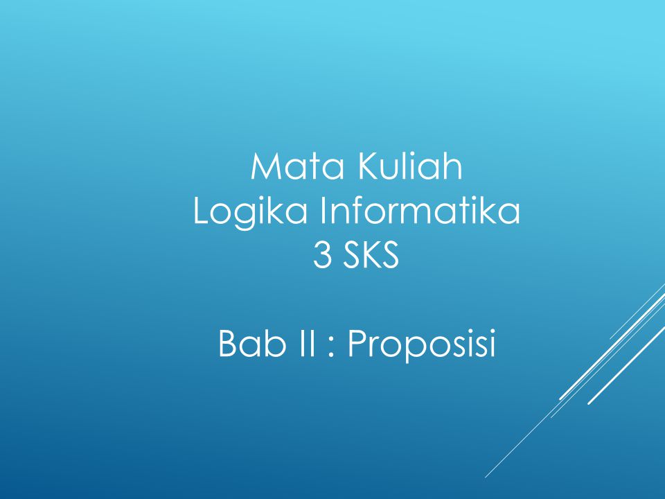 Mata Kuliah Logika Informatika 3 SKS Bab II : Proposisi