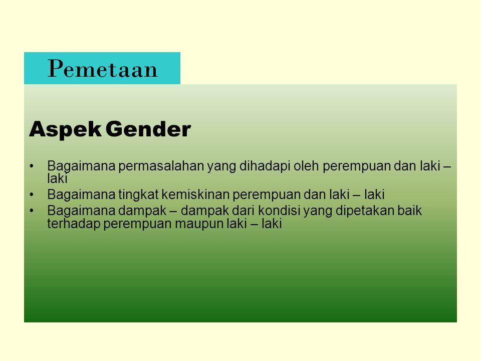 Pemetaan Aspek Gender. Bagaimana permasalahan yang dihadapi oleh perempuan dan laki – laki. Bagaimana tingkat kemiskinan perempuan dan laki – laki.