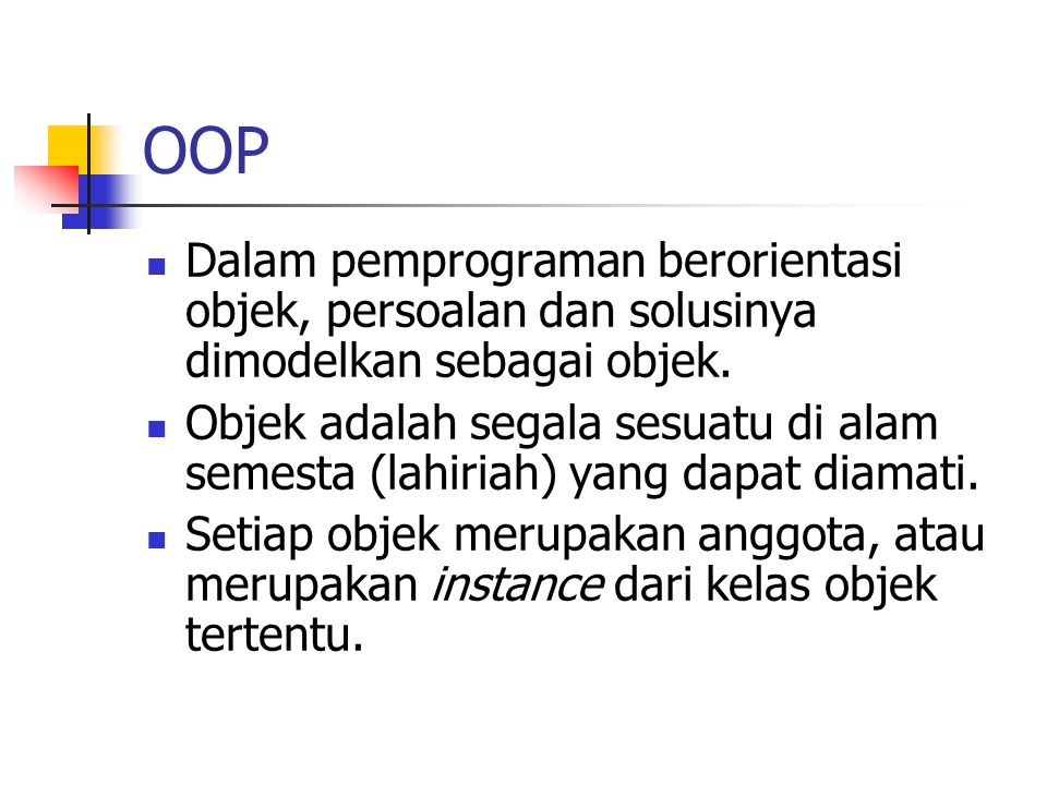 OOP Dalam pemprograman berorientasi objek, persoalan dan solusinya dimodelkan sebagai objek.