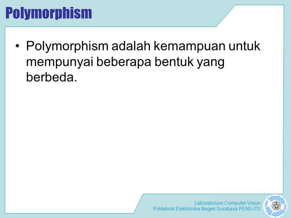 Polymorphism Polymorphism adalah kemampuan untuk mempunyai beberapa bentuk yang berbeda.