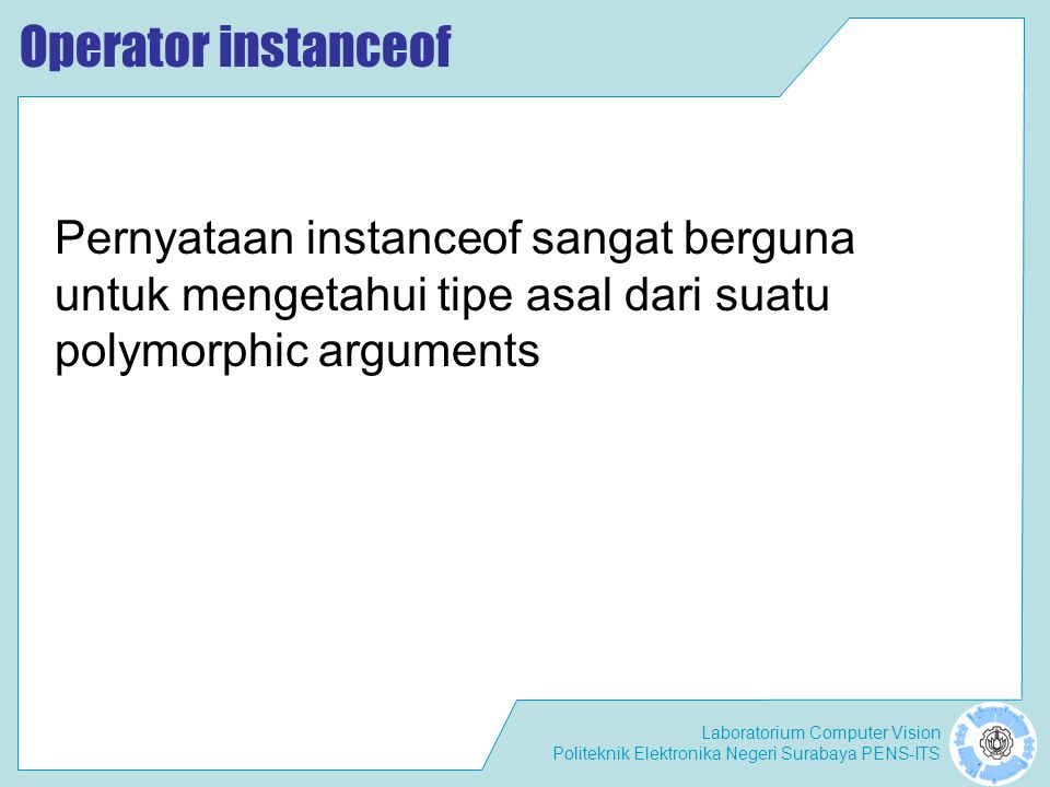 Operator instanceof Pernyataan instanceof sangat berguna untuk mengetahui tipe asal dari suatu polymorphic arguments.