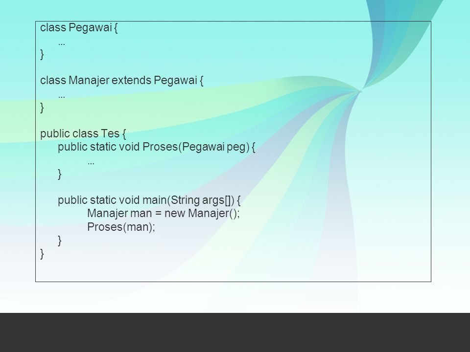 class Pegawai { … } class Manajer extends Pegawai { public class Tes { public static void Proses(Pegawai peg) {
