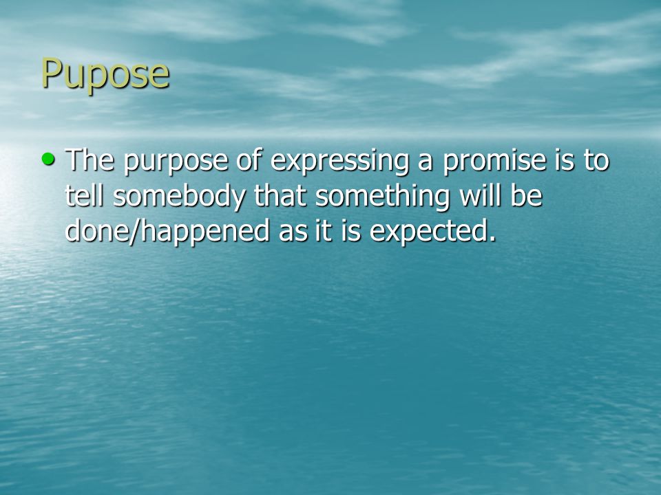 Pupose The purpose of expressing a promise is to tell somebody that something will be done/happened as it is expected.