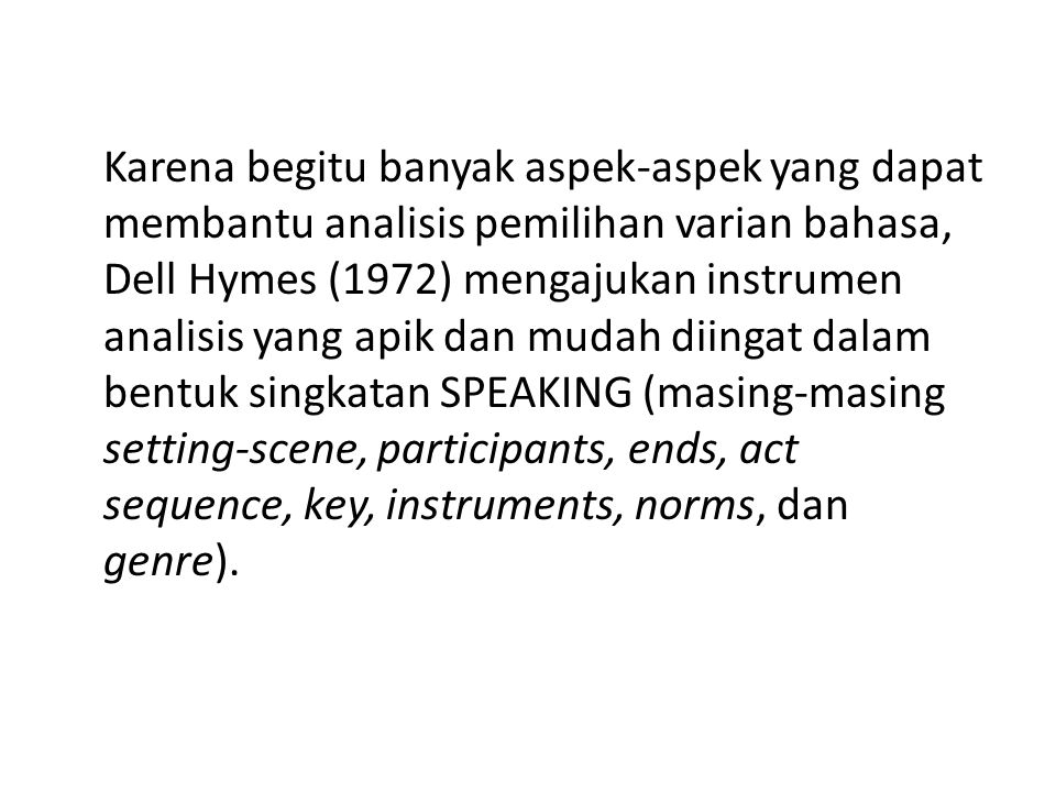 Karena begitu banyak aspek-aspek yang dapat membantu analisis pemilihan varian bahasa, Dell Hymes (1972) mengajukan instrumen analisis yang apik dan mudah diingat dalam bentuk singkatan SPEAKING (masing-masing setting-scene, participants, ends, act sequence, key, instruments, norms, dan genre).