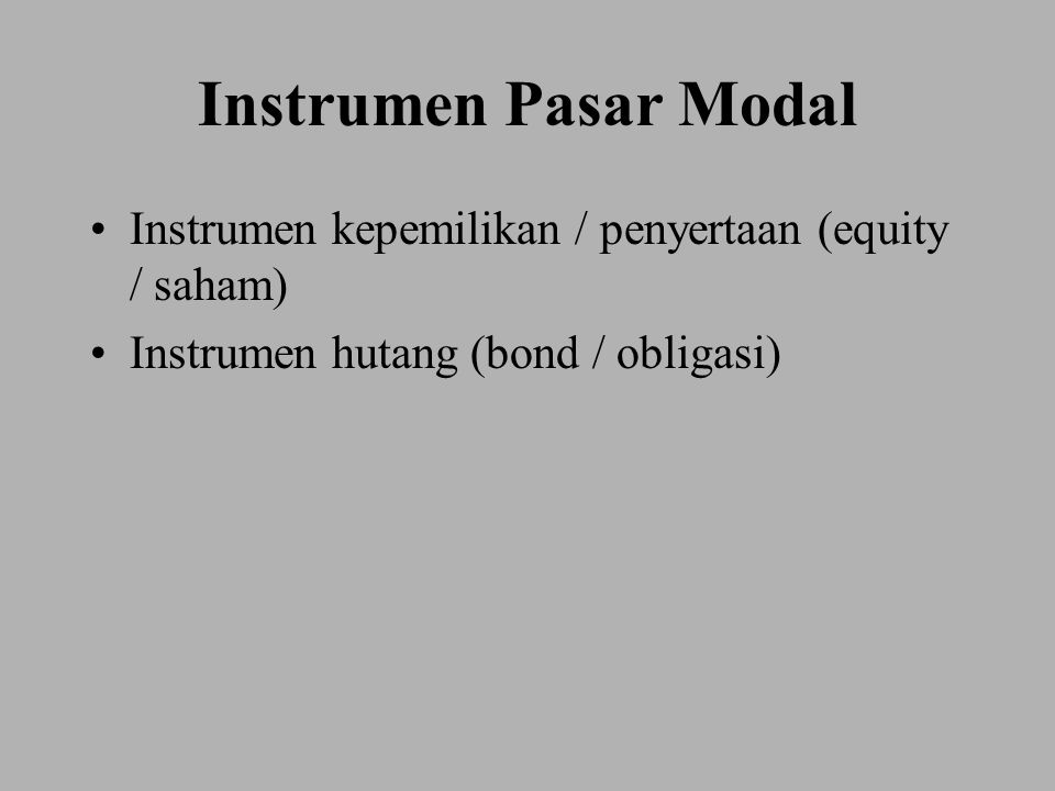 Instrumen Pasar Modal Instrumen kepemilikan / penyertaan (equity / saham) Instrumen hutang (bond / obligasi)