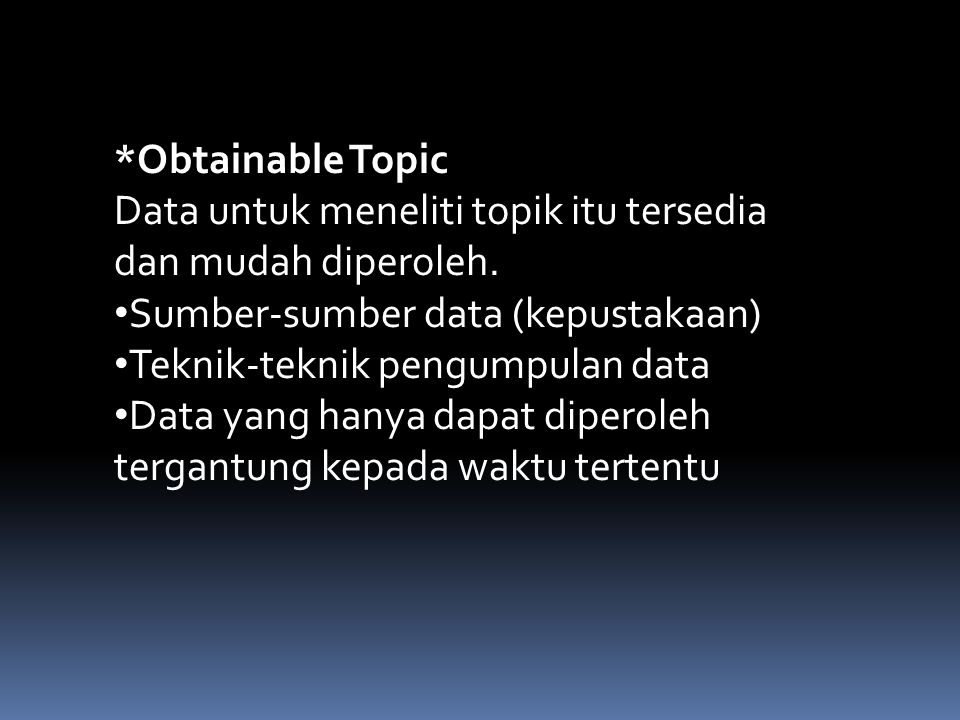 *Obtainable Topic Data untuk meneliti topik itu tersedia dan mudah diperoleh. Sumber-sumber data (kepustakaan)