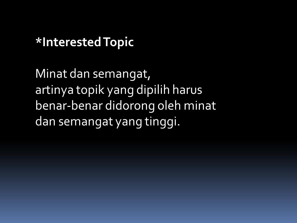 *Interested Topic Minat dan semangat, artinya topik yang dipilih harus benar-benar didorong oleh minat dan semangat yang tinggi.