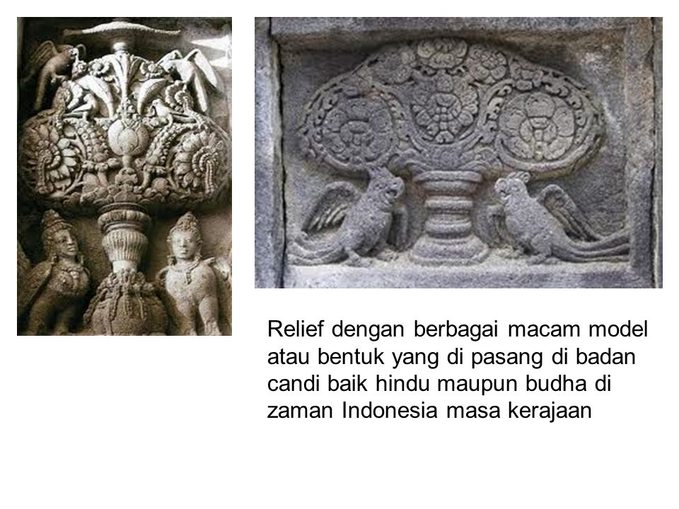 Relief dengan berbagai macam model atau bentuk yang di pasang di badan candi baik hindu maupun budha di zaman Indonesia masa kerajaan