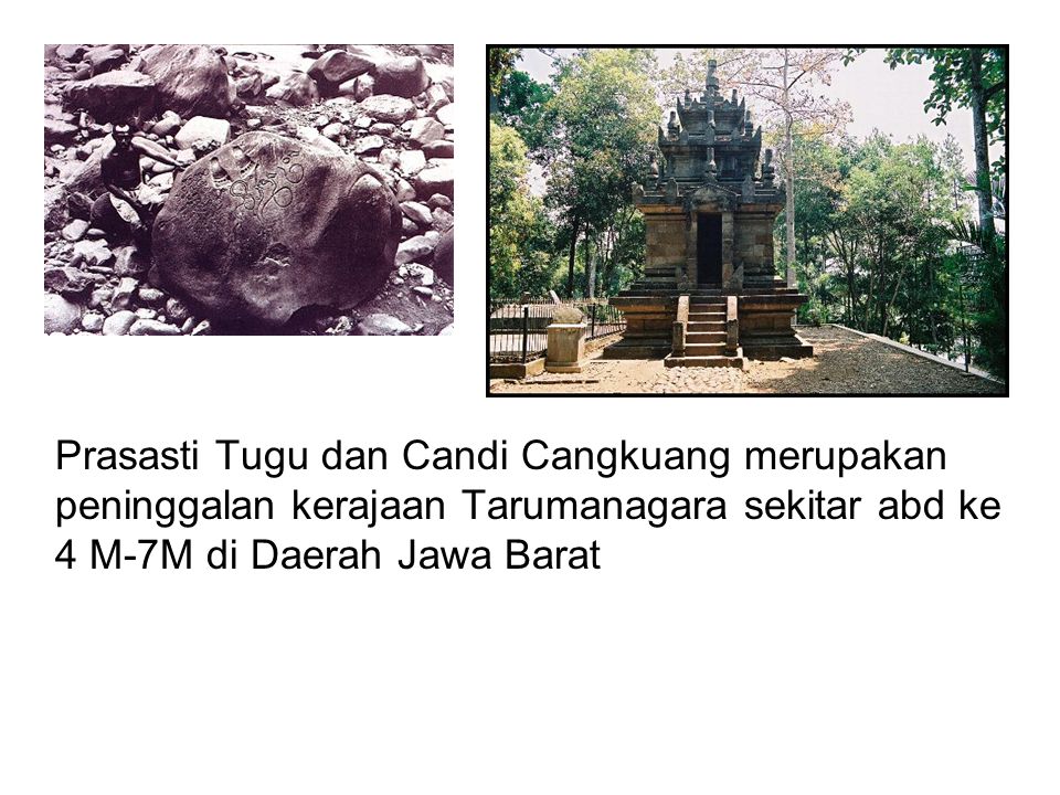 Prasasti Tugu dan Candi Cangkuang merupakan peninggalan kerajaan Tarumanagara sekitar abd ke 4 M-7M di Daerah Jawa Barat