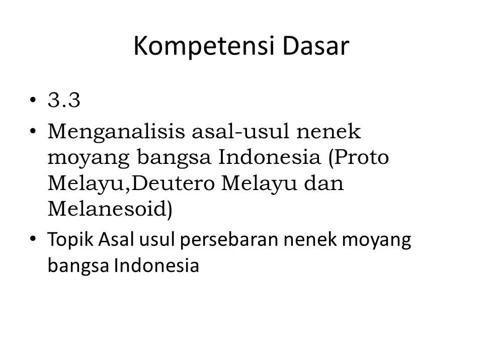 Kompetensi Dasar 3.3. Menganalisis asal-usul nenek moyang bangsa Indonesia (Proto Melayu,Deutero Melayu dan Melanesoid)