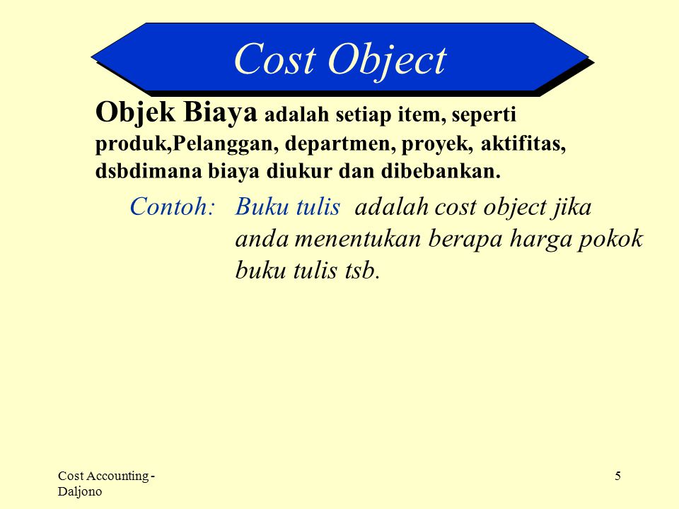Cost Object Objek Biaya adalah setiap item, seperti produk,Pelanggan, departmen, proyek, aktifitas, dsbdimana biaya diukur dan dibebankan.