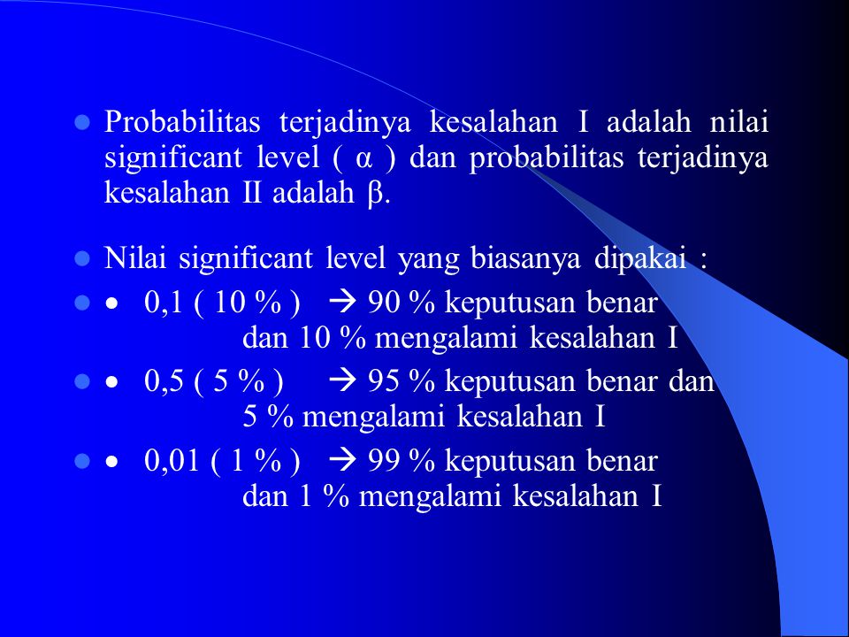 Probabilitas terjadinya kesalahan I adalah nilai significant level ( α ) dan probabilitas terjadinya kesalahan II adalah β.
