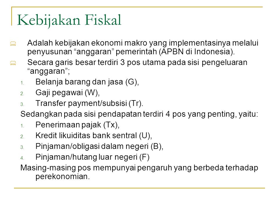 Kebijakan Fiskal Adalah kebijakan ekonomi makro yang implementasinya melalui penyusunan anggaran pemerintah (APBN di Indonesia).