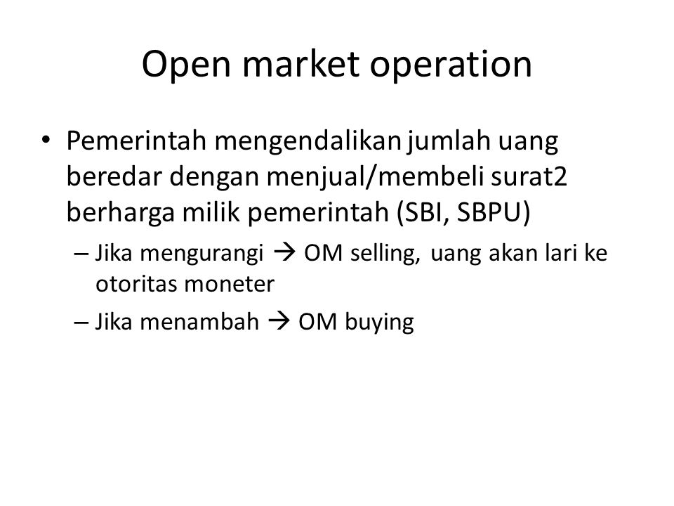 Open market operation Pemerintah mengendalikan jumlah uang beredar dengan menjual/membeli surat2 berharga milik pemerintah (SBI, SBPU)