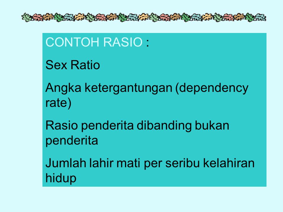 CONTOH RASIO : Sex Ratio. Angka ketergantungan (dependency rate) Rasio penderita dibanding bukan penderita.