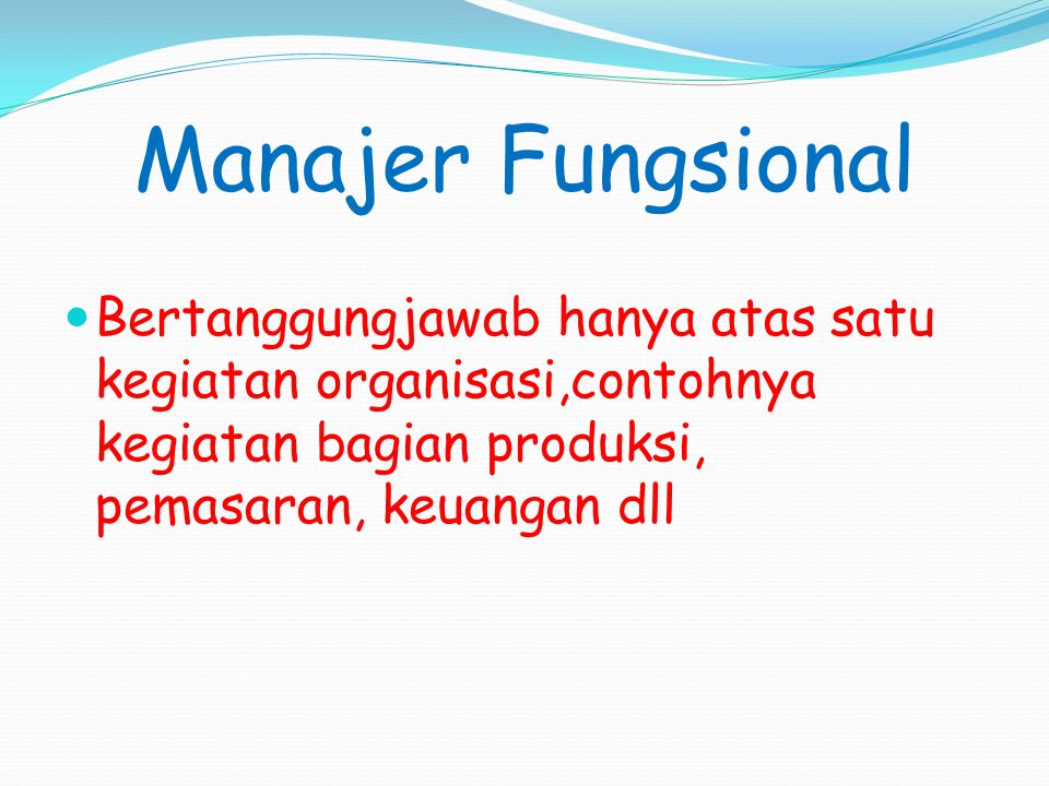 Manajer Fungsional Bertanggungjawab hanya atas satu kegiatan organisasi,contohnya kegiatan bagian produksi, pemasaran, keuangan dll.