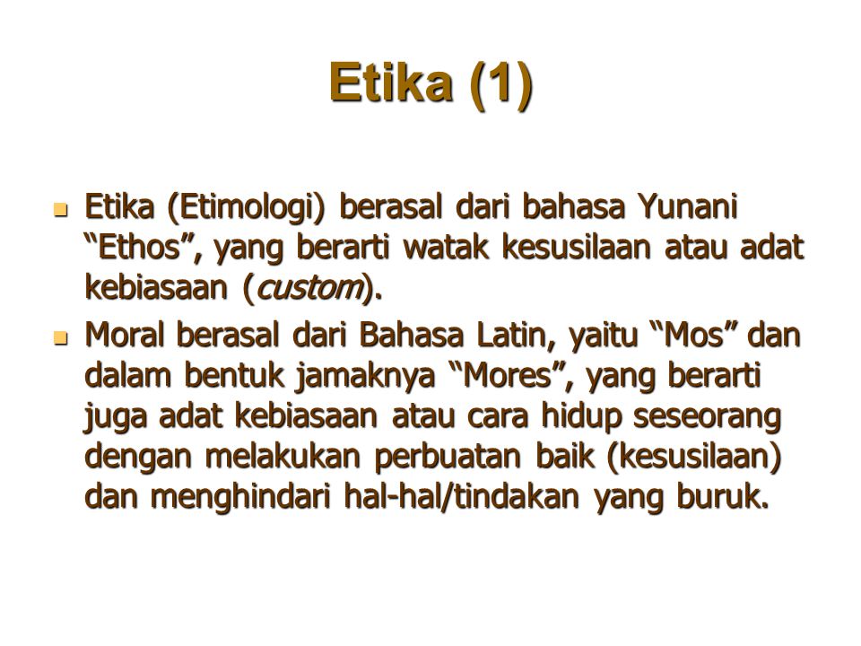 Etika (1) Etika (Etimologi) berasal dari bahasa Yunani Ethos , yang berarti watak kesusilaan atau adat kebiasaan (custom).