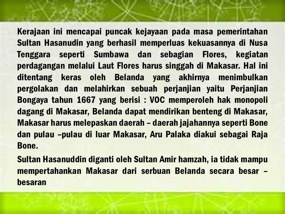 Kerajaan ini mencapai puncak kejayaan pada masa pemerintahan Sultan Hasanudin yang berhasil memperluas kekuasannya di Nusa Tenggara seperti Sumbawa dan sebagian Flores, kegiatan perdagangan melalui Laut Flores harus singgah di Makasar.