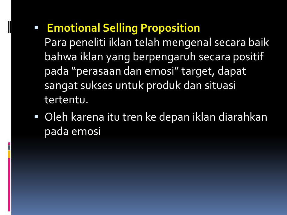 Emotional Selling Proposition Para peneliti iklan telah mengenal secara baik bahwa iklan yang berpengaruh secara positif pada perasaan dan emosi target, dapat sangat sukses untuk produk dan situasi tertentu.