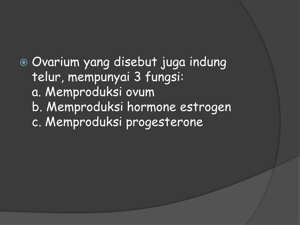 Ovarium yang disebut juga indung telur, mempunyai 3 fungsi: a
