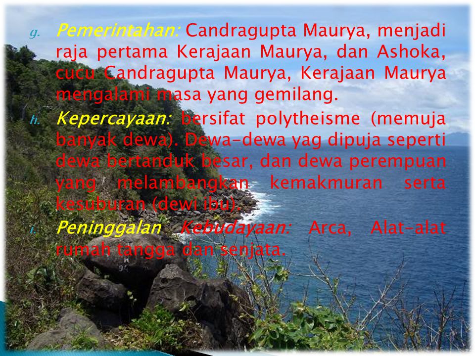 Pemerintahan: Candragupta Maurya, menjadi raja pertama Kerajaan Maurya, dan Ashoka, cucu Candragupta Maurya, Kerajaan Maurya mengalami masa yang gemilang.