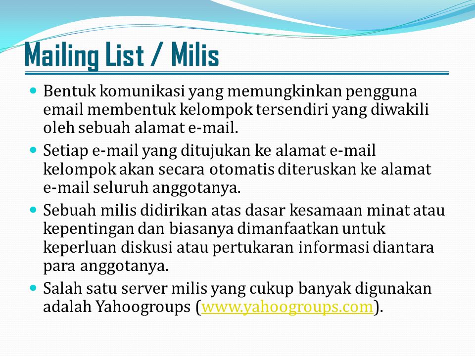 Mailing List / Milis Bentuk komunikasi yang memungkinkan pengguna  membentuk kelompok tersendiri yang diwakili oleh sebuah alamat  .