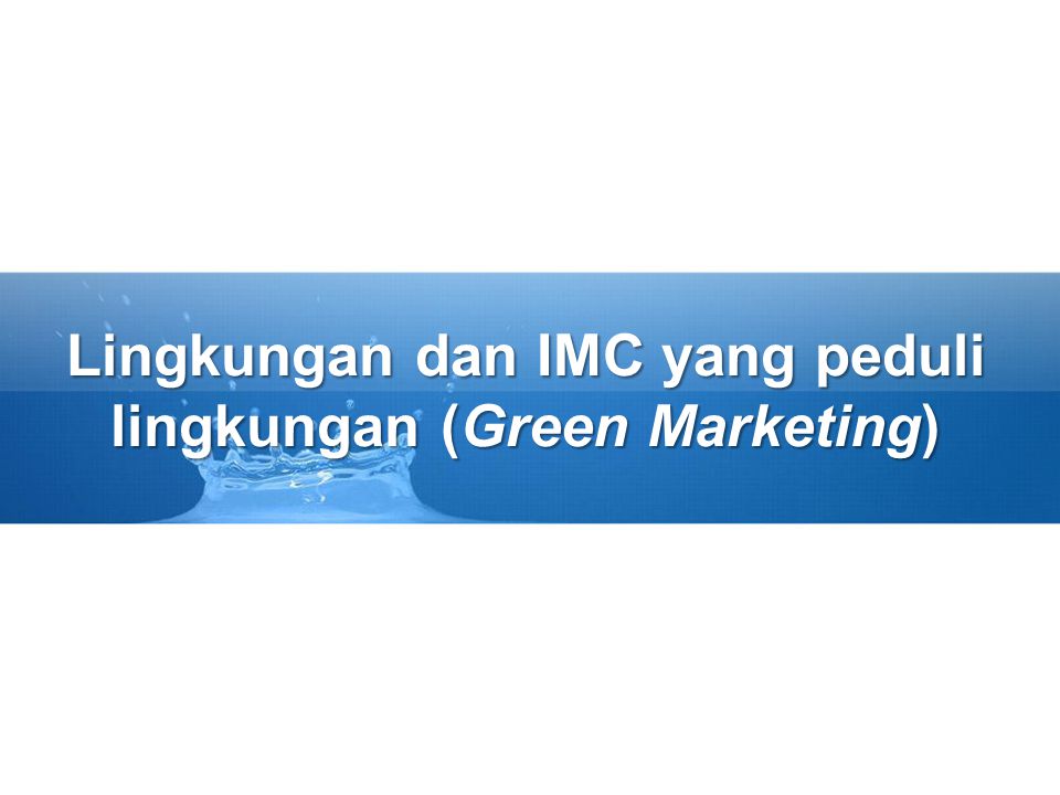 Lingkungan dan IMC yang peduli lingkungan (Green Marketing)