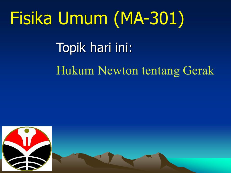Fisika Umum (MA-301) Topik hari ini: Hukum Newton tentang Gerak