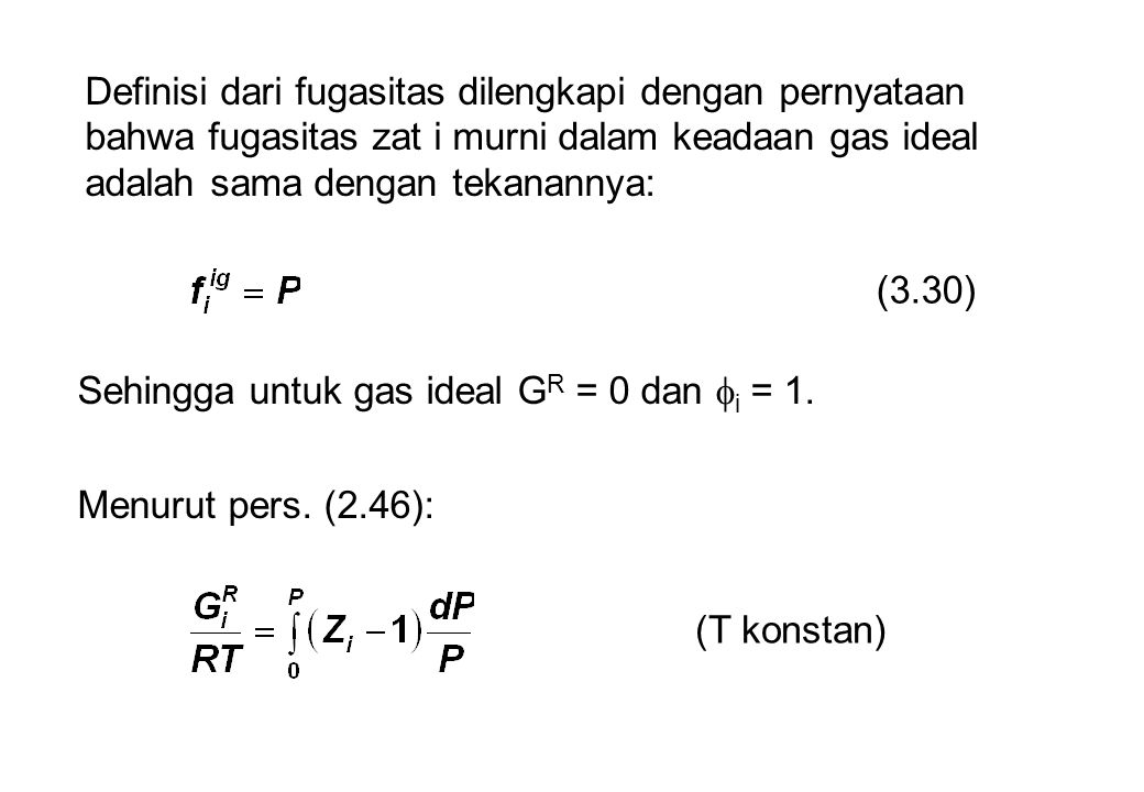 Definisi dari fugasitas dilengkapi dengan pernyataan bahwa fugasitas zat i murni dalam keadaan gas ideal adalah sama dengan tekanannya: