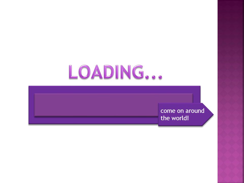 LOADING... come on around the world!
