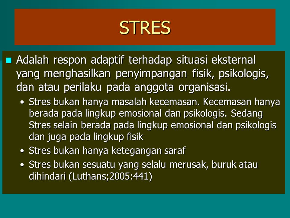 STRES Adalah respon adaptif terhadap situasi eksternal yang menghasilkan penyimpangan fisik, psikologis, dan atau perilaku pada anggota organisasi.