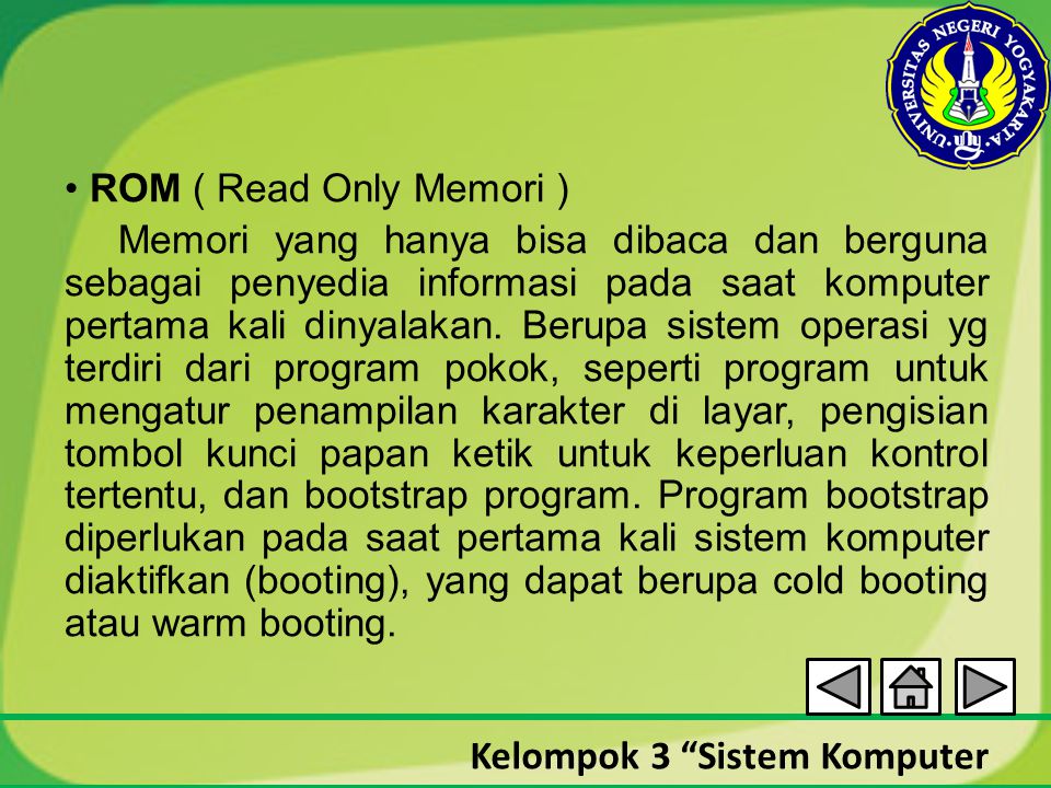 • ROM ( Read Only Memori ) Memori yang hanya bisa dibaca dan berguna sebagai penyedia informasi pada saat komputer pertama kali dinyalakan.