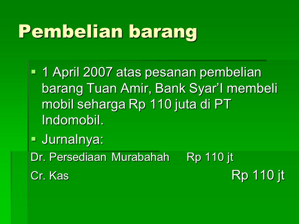 Pembelian barang 1 April 2007 atas pesanan pembelian barang Tuan Amir, Bank Syar’I membeli mobil seharga Rp 110 juta di PT Indomobil.