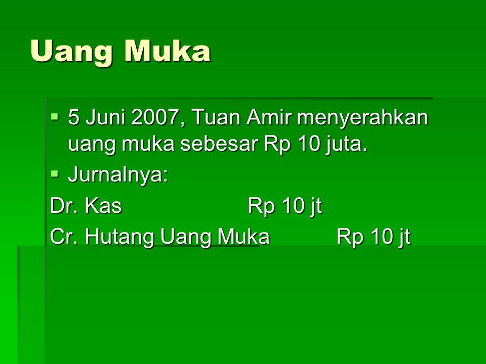 Uang Muka 5 Juni 2007, Tuan Amir menyerahkan uang muka sebesar Rp 10 juta. Jurnalnya: Dr. Kas Rp 10 jt.