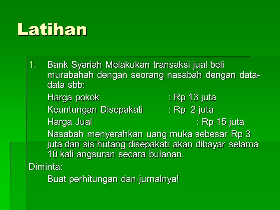 Latihan Bank Syariah Melakukan transaksi jual beli murabahah dengan seorang nasabah dengan data-data sbb: