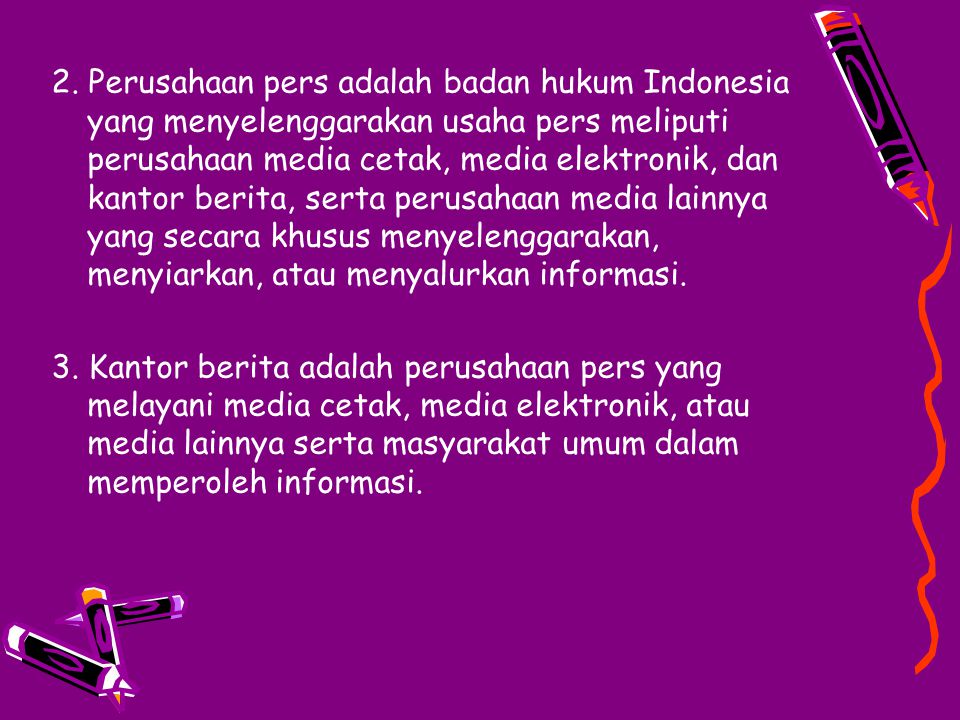 2. Perusahaan pers adalah badan hukum Indonesia yang menyelenggarakan usaha pers meliputi perusahaan media cetak, media elektronik, dan kantor berita, serta perusahaan media lainnya yang secara khusus menyelenggarakan, menyiarkan, atau menyalurkan informasi.