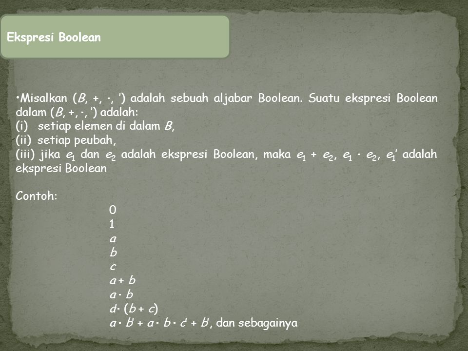 Ekspresi Boolean Misalkan (B, +, , ’) adalah sebuah aljabar Boolean. Suatu ekspresi Boolean dalam (B, +, , ’) adalah: