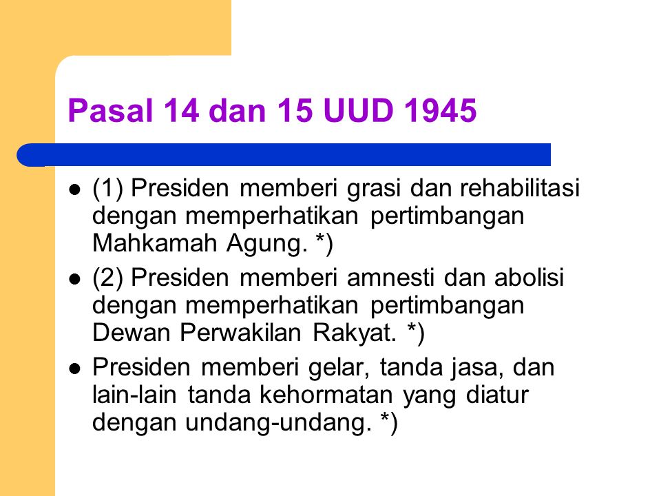 Pasal 14 dan 15 UUD 1945 (1) Presiden memberi grasi dan rehabilitasi dengan memperhatikan pertimbangan Mahkamah Agung. *)