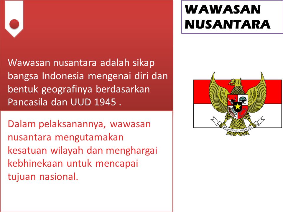 WAWASAN NUSANTARA Wawasan nusantara adalah sikap bangsa Indonesia mengenai diri dan bentuk geografinya berdasarkan Pancasila dan UUD