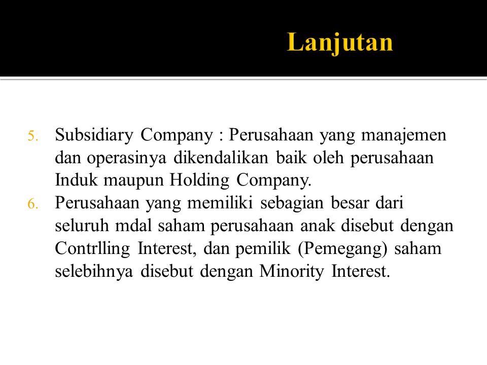 Lanjutan Subsidiary Company : Perusahaan yang manajemen dan operasinya dikendalikan baik oleh perusahaan Induk maupun Holding Company.