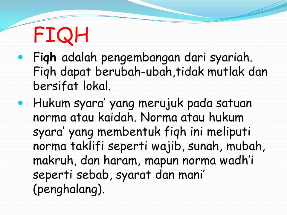 FIQH Fiqh adalah pengembangan dari syariah. Fiqh dapat berubah-ubah,tidak mutlak dan bersifat lokal.