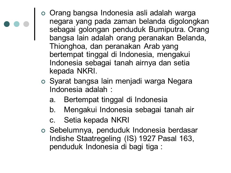Orang bangsa Indonesia asli adalah warga negara yang pada zaman belanda digolongkan sebagai golongan penduduk Bumiputra. Orang bangsa lain adalah orang peranakan Belanda, Thionghoa, dan peranakan Arab yang bertempat tinggal di Indonesia, mengakui Indonesia sebagai tanah airnya dan setia kepada NKRI.