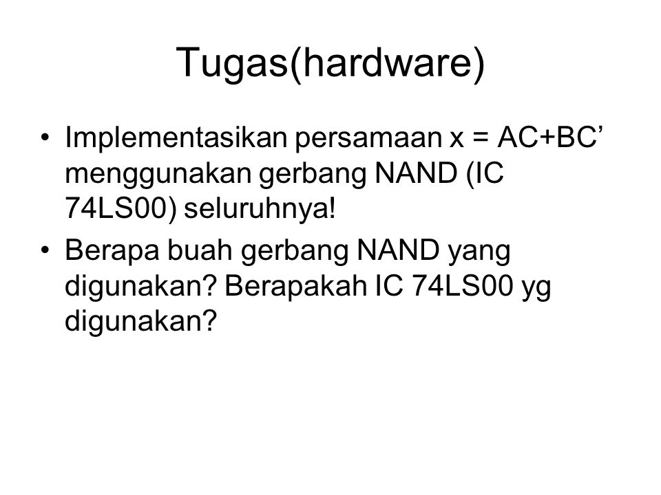 Tugas(hardware) Implementasikan persamaan x = AC+BC’ menggunakan gerbang NAND (IC 74LS00) seluruhnya!