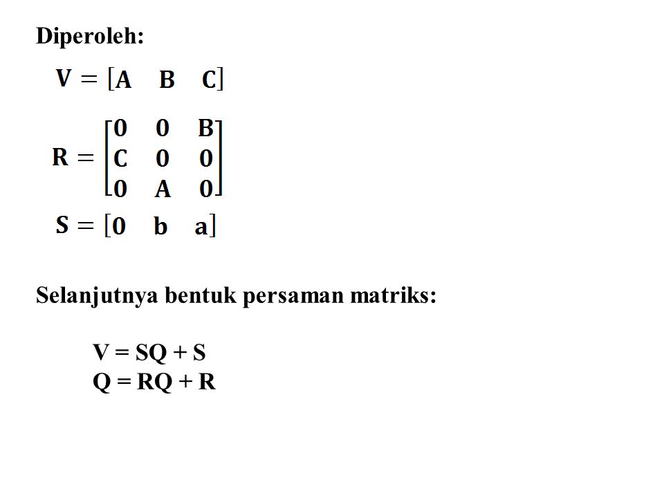 Diperoleh: Selanjutnya bentuk persaman matriks: V = SQ + S Q = RQ + R